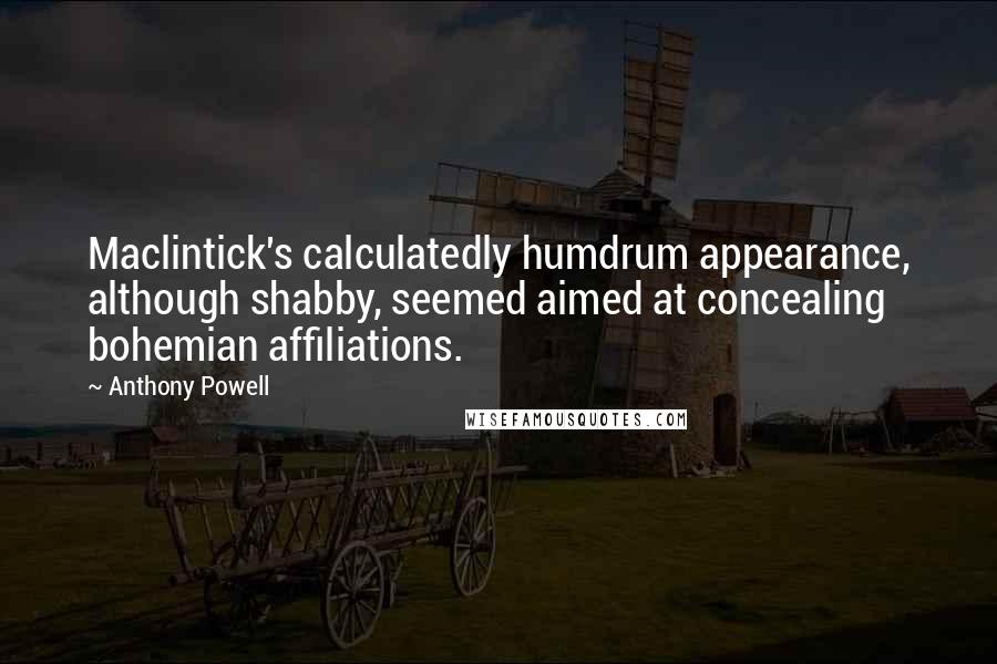 Anthony Powell Quotes: Maclintick's calculatedly humdrum appearance, although shabby, seemed aimed at concealing bohemian affiliations.
