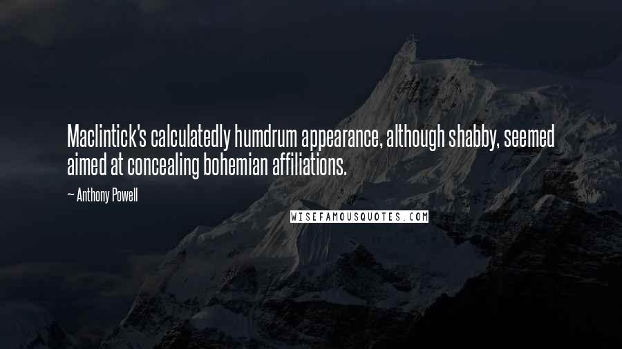 Anthony Powell Quotes: Maclintick's calculatedly humdrum appearance, although shabby, seemed aimed at concealing bohemian affiliations.