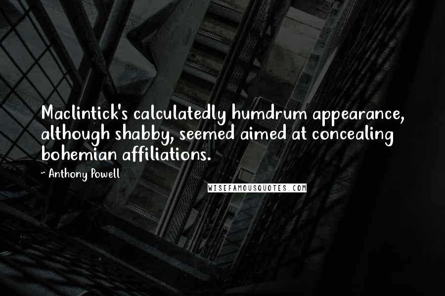 Anthony Powell Quotes: Maclintick's calculatedly humdrum appearance, although shabby, seemed aimed at concealing bohemian affiliations.