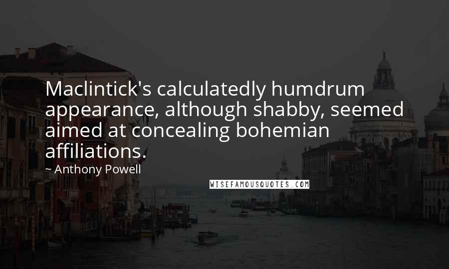 Anthony Powell Quotes: Maclintick's calculatedly humdrum appearance, although shabby, seemed aimed at concealing bohemian affiliations.