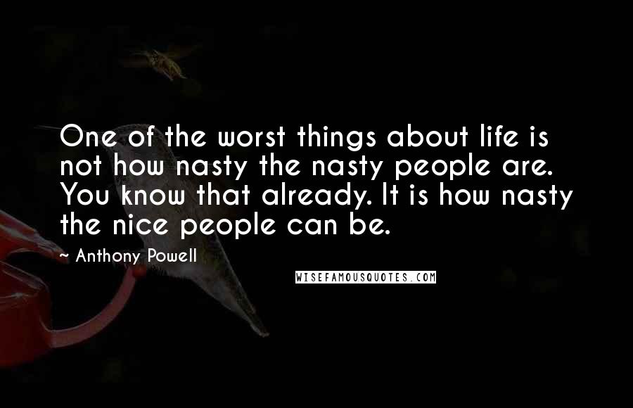 Anthony Powell Quotes: One of the worst things about life is not how nasty the nasty people are. You know that already. It is how nasty the nice people can be.