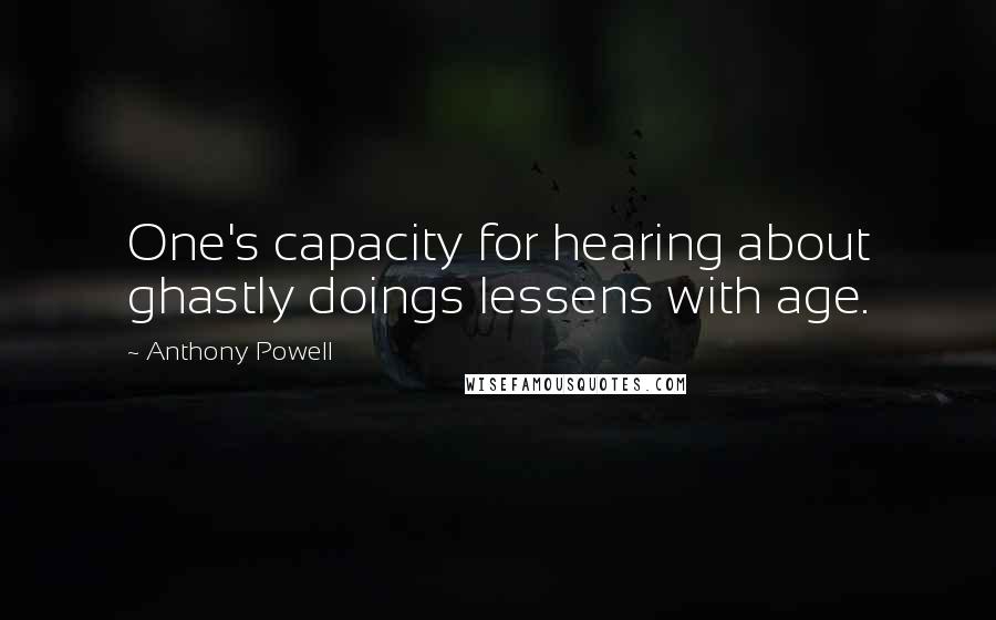 Anthony Powell Quotes: One's capacity for hearing about ghastly doings lessens with age.