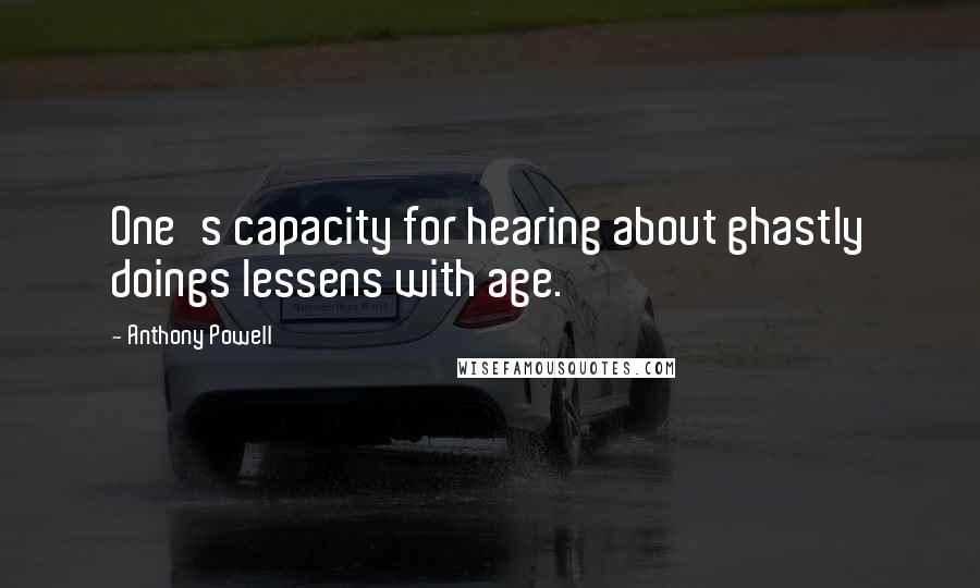 Anthony Powell Quotes: One's capacity for hearing about ghastly doings lessens with age.