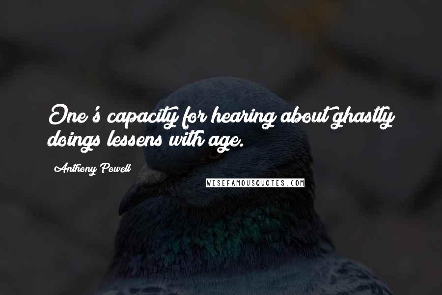Anthony Powell Quotes: One's capacity for hearing about ghastly doings lessens with age.