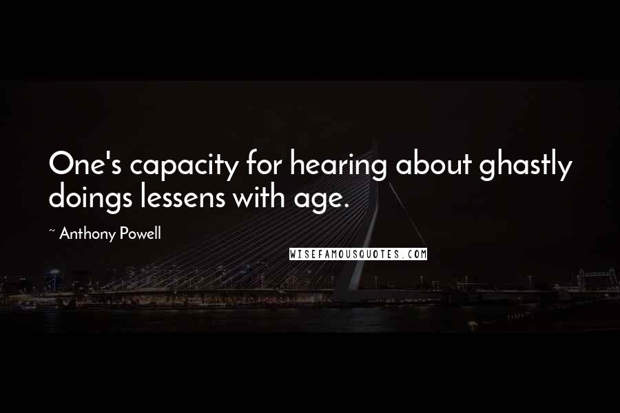Anthony Powell Quotes: One's capacity for hearing about ghastly doings lessens with age.