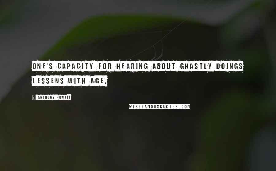 Anthony Powell Quotes: One's capacity for hearing about ghastly doings lessens with age.