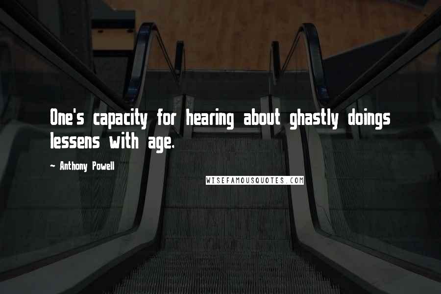 Anthony Powell Quotes: One's capacity for hearing about ghastly doings lessens with age.