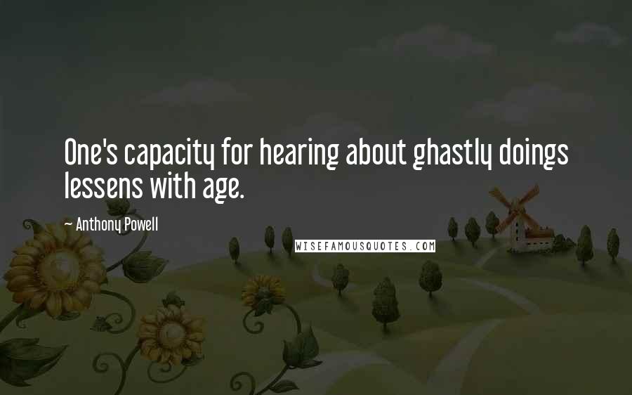 Anthony Powell Quotes: One's capacity for hearing about ghastly doings lessens with age.