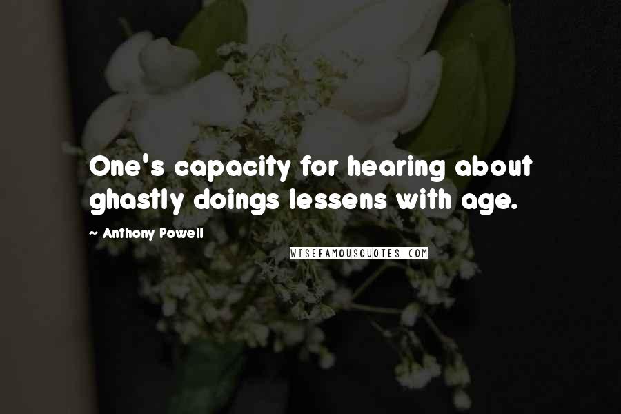 Anthony Powell Quotes: One's capacity for hearing about ghastly doings lessens with age.