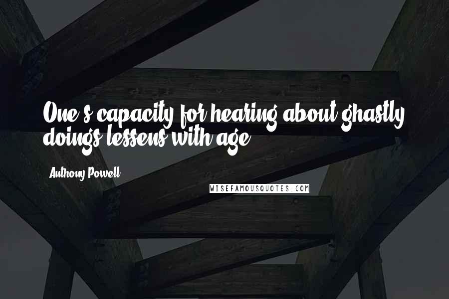 Anthony Powell Quotes: One's capacity for hearing about ghastly doings lessens with age.