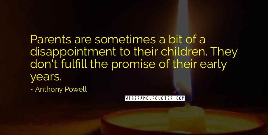 Anthony Powell Quotes: Parents are sometimes a bit of a disappointment to their children. They don't fulfill the promise of their early years.