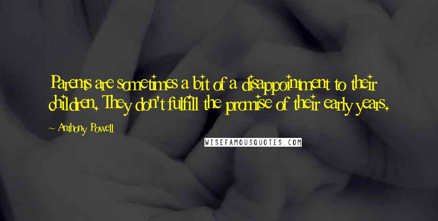 Anthony Powell Quotes: Parents are sometimes a bit of a disappointment to their children. They don't fulfill the promise of their early years.