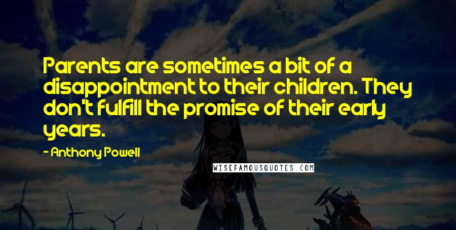 Anthony Powell Quotes: Parents are sometimes a bit of a disappointment to their children. They don't fulfill the promise of their early years.