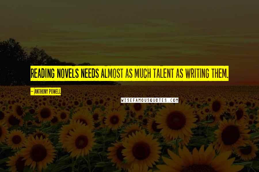 Anthony Powell Quotes: Reading novels needs almost as much talent as writing them.