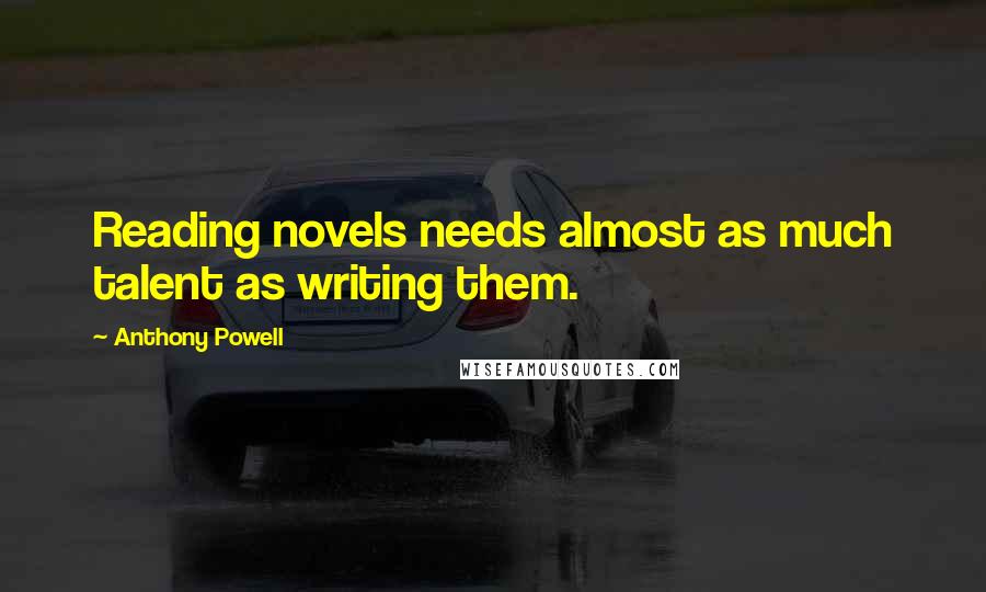Anthony Powell Quotes: Reading novels needs almost as much talent as writing them.