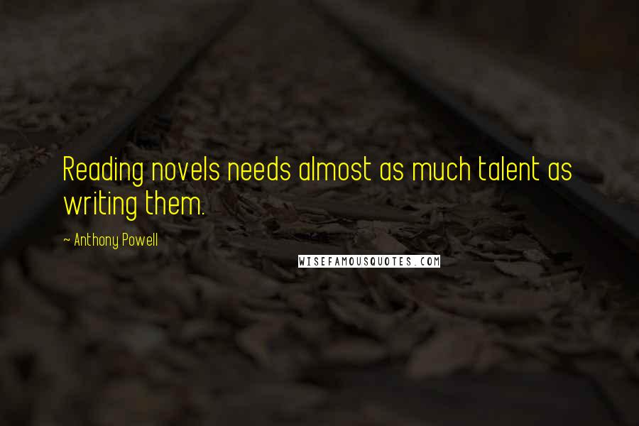 Anthony Powell Quotes: Reading novels needs almost as much talent as writing them.