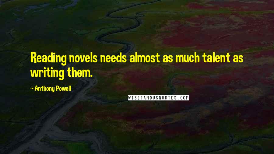 Anthony Powell Quotes: Reading novels needs almost as much talent as writing them.
