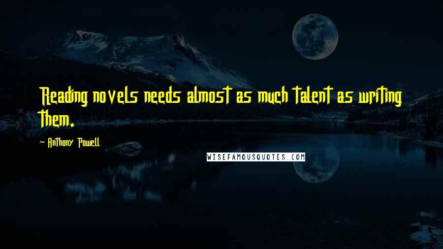 Anthony Powell Quotes: Reading novels needs almost as much talent as writing them.