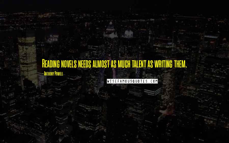 Anthony Powell Quotes: Reading novels needs almost as much talent as writing them.