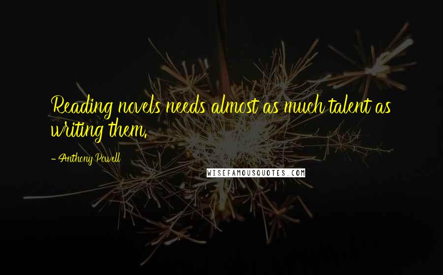 Anthony Powell Quotes: Reading novels needs almost as much talent as writing them.