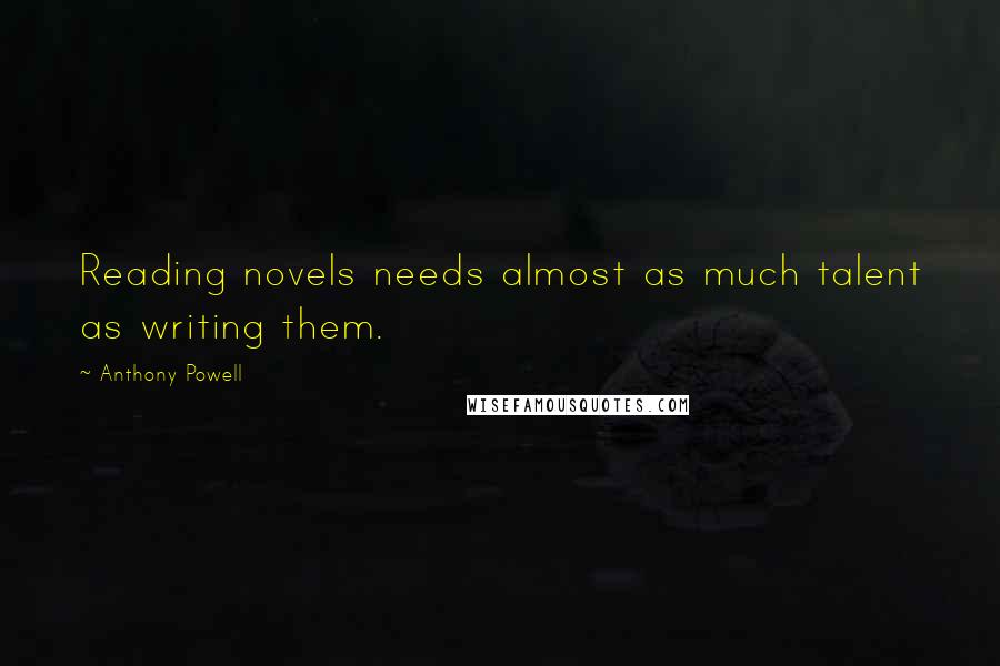 Anthony Powell Quotes: Reading novels needs almost as much talent as writing them.