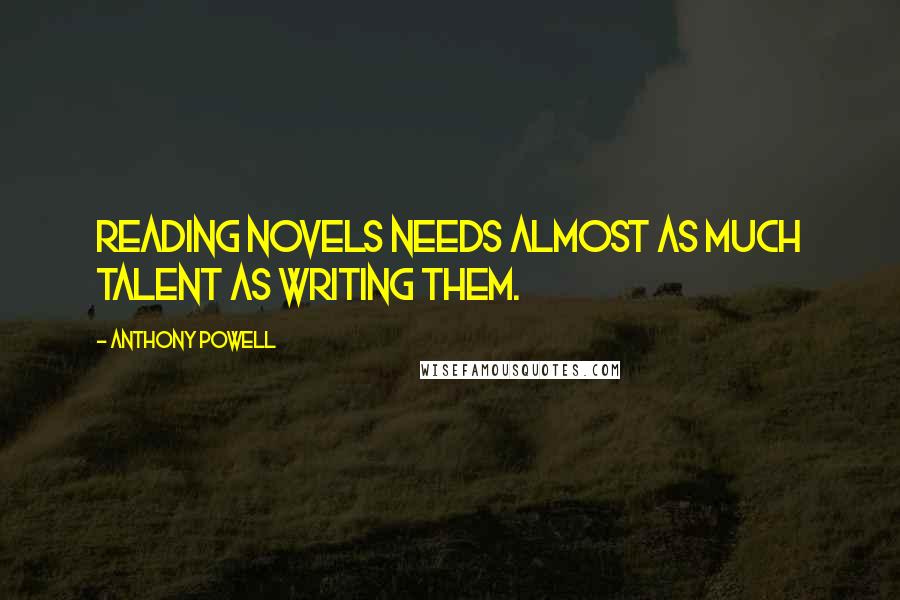 Anthony Powell Quotes: Reading novels needs almost as much talent as writing them.