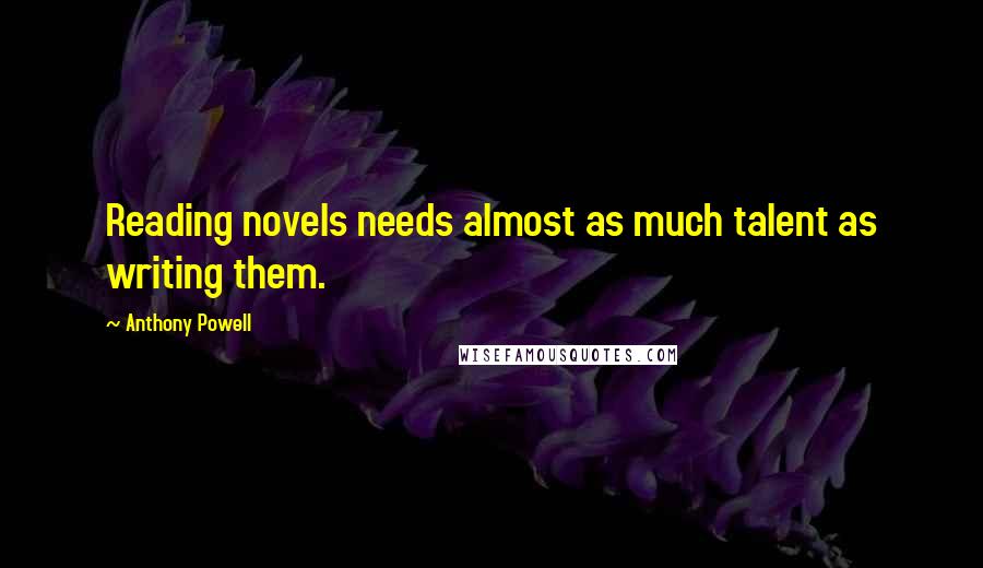 Anthony Powell Quotes: Reading novels needs almost as much talent as writing them.