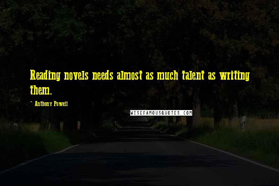 Anthony Powell Quotes: Reading novels needs almost as much talent as writing them.