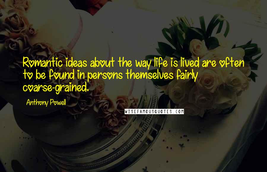 Anthony Powell Quotes: Romantic ideas about the way life is lived are often to be found in persons themselves fairly coarse-grained.