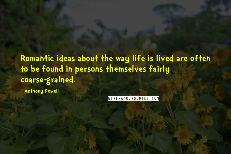 Anthony Powell Quotes: Romantic ideas about the way life is lived are often to be found in persons themselves fairly coarse-grained.