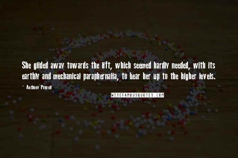 Anthony Powell Quotes: She glided away towards the lift, which seemed hardly needed, with its earthly and mechanical paraphernalia, to bear her up to the higher levels.