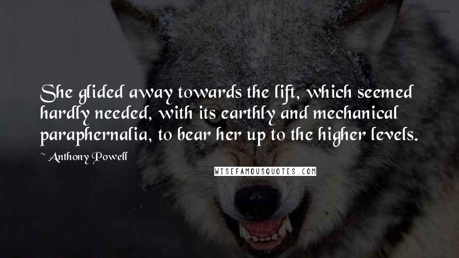 Anthony Powell Quotes: She glided away towards the lift, which seemed hardly needed, with its earthly and mechanical paraphernalia, to bear her up to the higher levels.