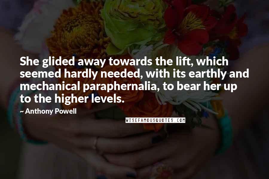 Anthony Powell Quotes: She glided away towards the lift, which seemed hardly needed, with its earthly and mechanical paraphernalia, to bear her up to the higher levels.