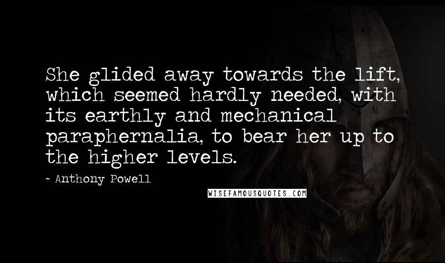 Anthony Powell Quotes: She glided away towards the lift, which seemed hardly needed, with its earthly and mechanical paraphernalia, to bear her up to the higher levels.