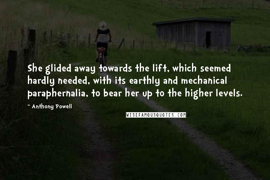 Anthony Powell Quotes: She glided away towards the lift, which seemed hardly needed, with its earthly and mechanical paraphernalia, to bear her up to the higher levels.
