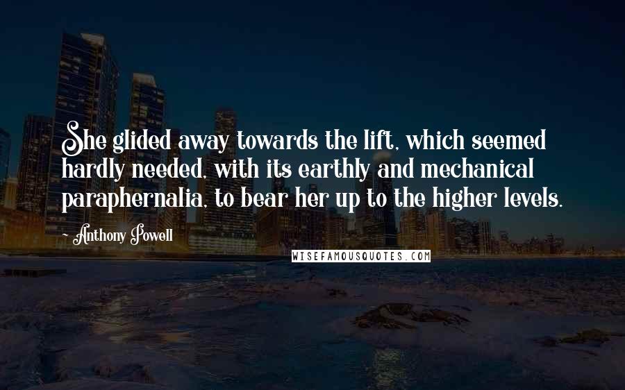 Anthony Powell Quotes: She glided away towards the lift, which seemed hardly needed, with its earthly and mechanical paraphernalia, to bear her up to the higher levels.
