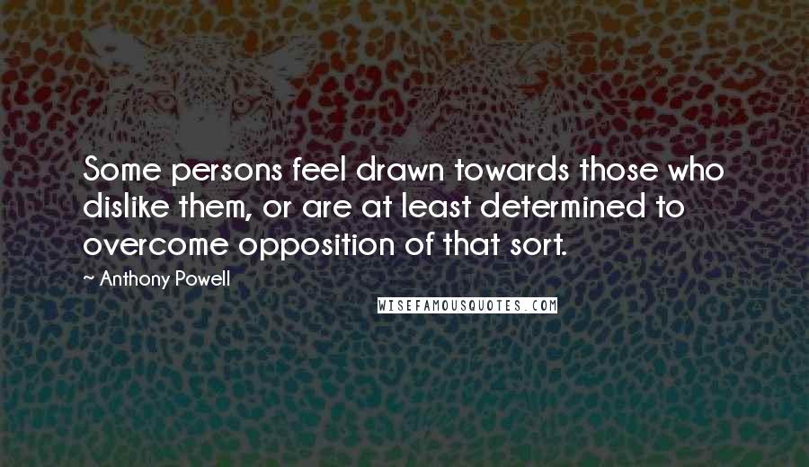Anthony Powell Quotes: Some persons feel drawn towards those who dislike them, or are at least determined to overcome opposition of that sort.