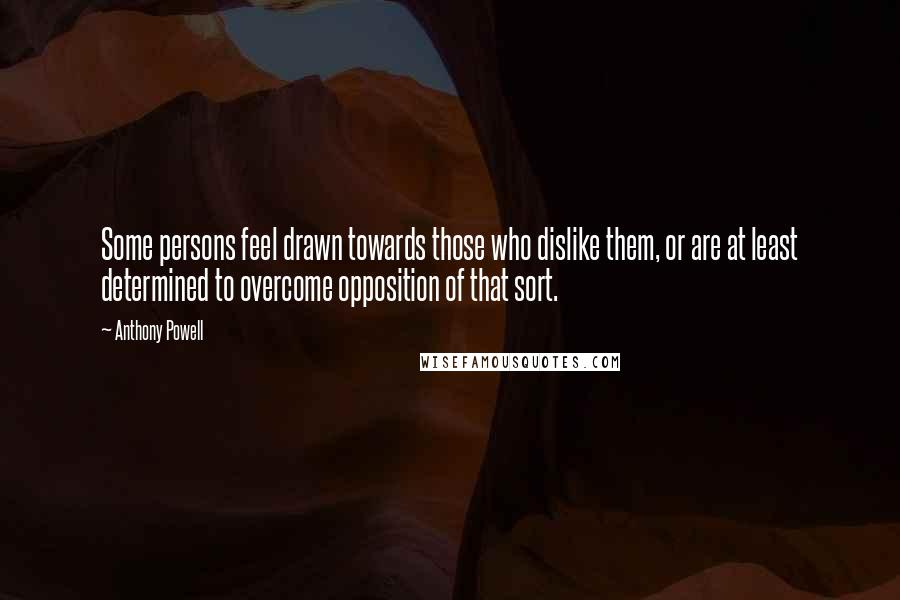 Anthony Powell Quotes: Some persons feel drawn towards those who dislike them, or are at least determined to overcome opposition of that sort.