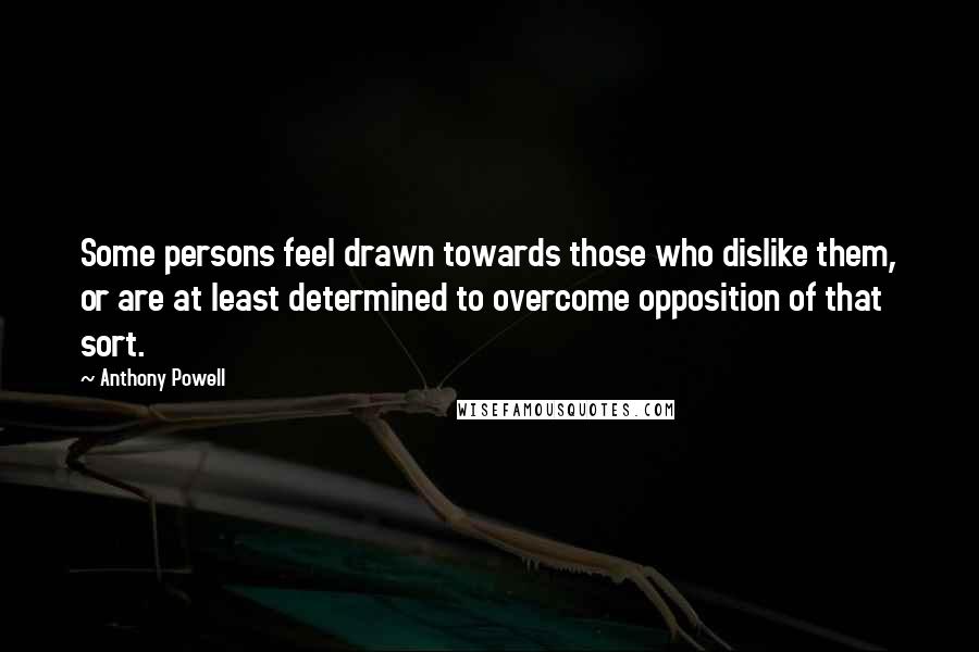Anthony Powell Quotes: Some persons feel drawn towards those who dislike them, or are at least determined to overcome opposition of that sort.
