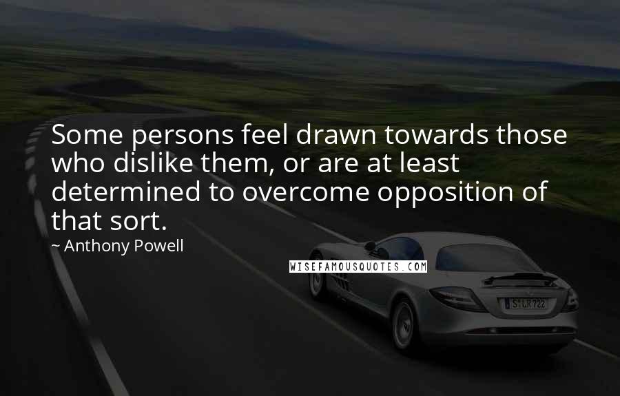 Anthony Powell Quotes: Some persons feel drawn towards those who dislike them, or are at least determined to overcome opposition of that sort.