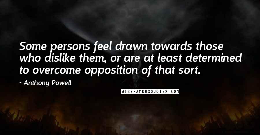 Anthony Powell Quotes: Some persons feel drawn towards those who dislike them, or are at least determined to overcome opposition of that sort.