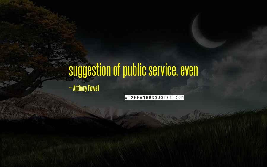 Anthony Powell Quotes: suggestion of public service, even