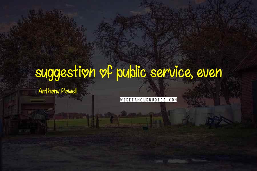 Anthony Powell Quotes: suggestion of public service, even