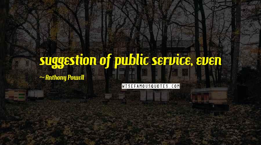Anthony Powell Quotes: suggestion of public service, even
