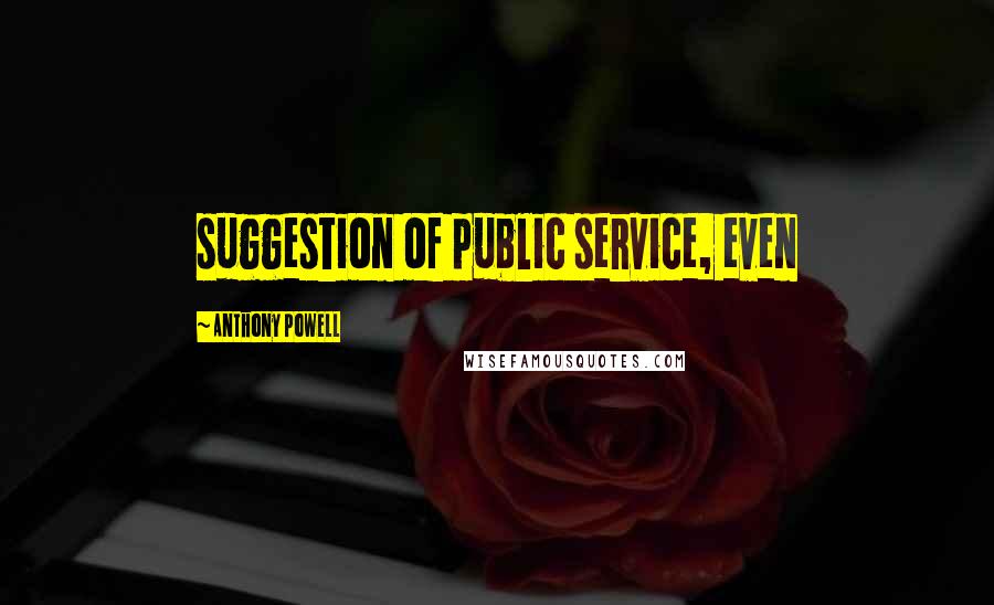 Anthony Powell Quotes: suggestion of public service, even