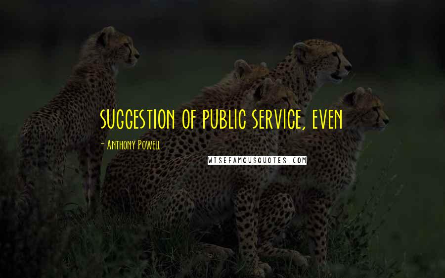 Anthony Powell Quotes: suggestion of public service, even