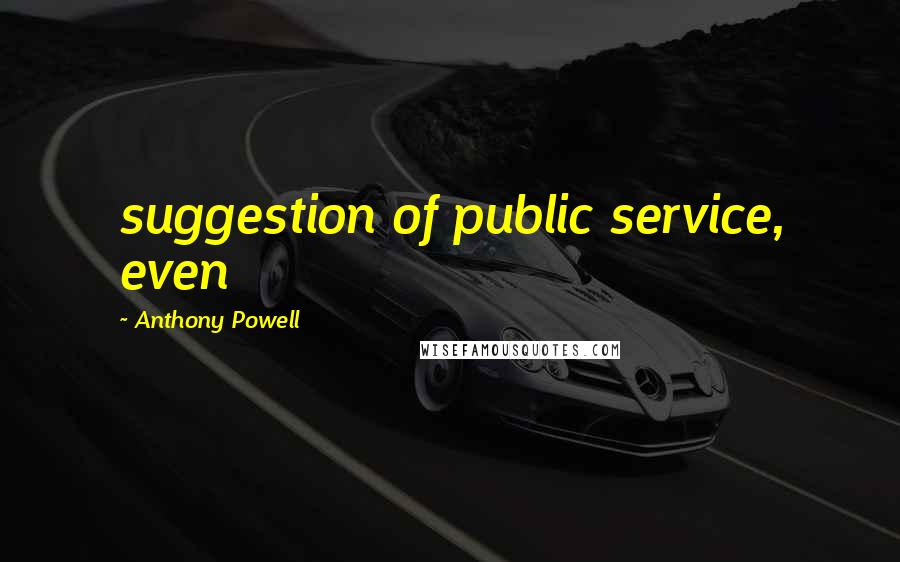 Anthony Powell Quotes: suggestion of public service, even
