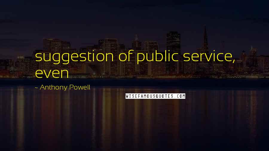 Anthony Powell Quotes: suggestion of public service, even