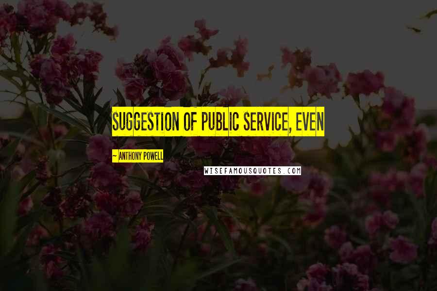 Anthony Powell Quotes: suggestion of public service, even