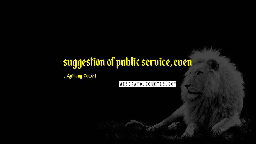 Anthony Powell Quotes: suggestion of public service, even